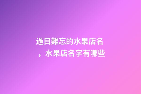 過目難忘的水果店名，水果店名字有哪些